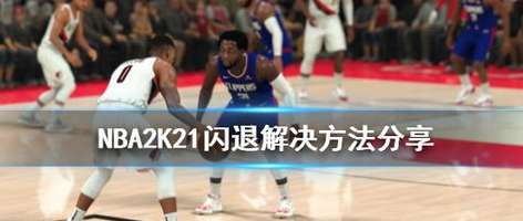 告别崩溃！NBA 2K21 快速比赛闪退问题深度解析与修复指南
